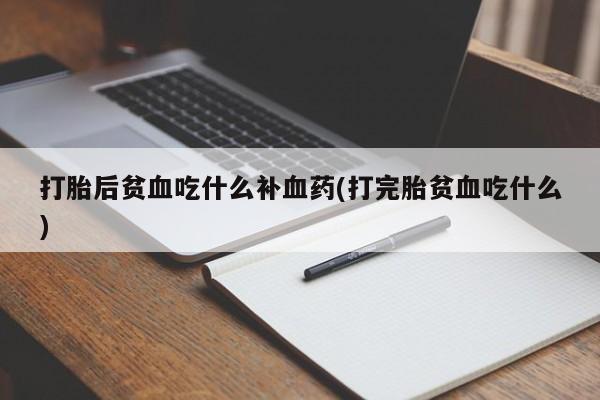 米非米索网上药店官网打胎后贫血吃什么补血药(打完胎贫血吃什么)