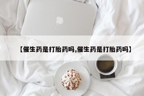 米非米索网上药店官网【催生药是打胎药吗,催生药是打胎药吗】