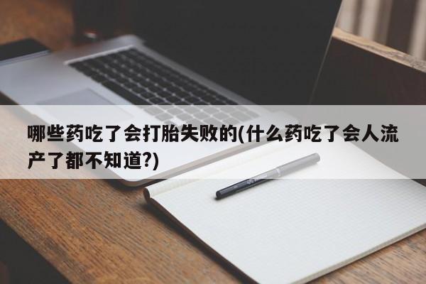 米非米索网上药店官网哪些药吃了会打胎失败的(什么药吃了会人流产了都不知道?)
