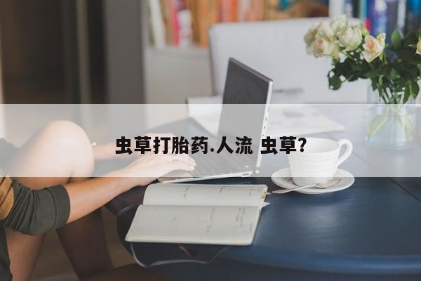 米非米索网上药店官网虫草打胎药.人流 虫草？