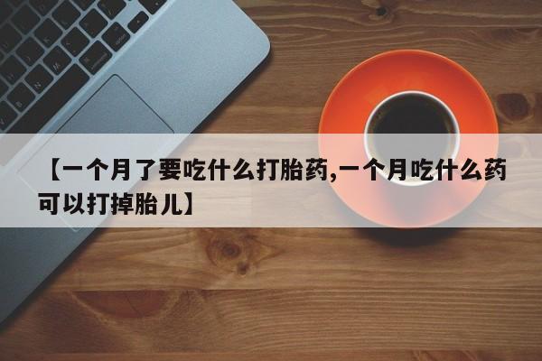 米非米索网上药店官网【一个月了要吃什么打胎药,一个月吃什么药可以打掉胎儿】