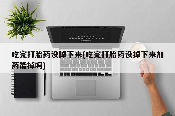 米非米索网上药店官网吃完打胎药没掉下来(吃完打胎药没掉下来加药能掉吗)