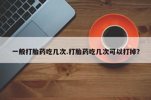 米非米索网上药店官网一般打胎药吃几次.打胎药吃几次可以打掉？