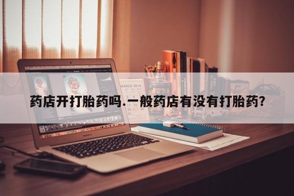 米非米索网上药店官网药店开打胎药吗.一般药店有没有打胎药？