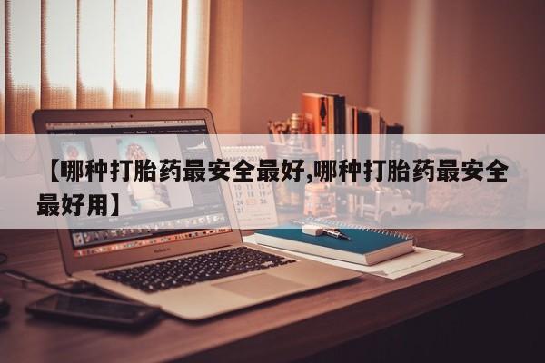 米非米索网上药店官网【哪种打胎药最安全最好,哪种打胎药最安全最好用】