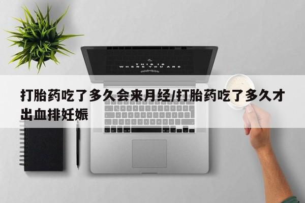 米非米索网上药店官网打胎药吃了多久会来月经/打胎药吃了多久才出血排妊娠
