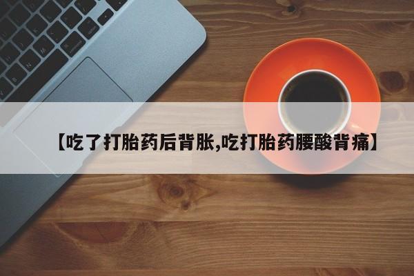 米非米索网上药店官网【吃了打胎药后背胀,吃打胎药腰酸背痛】