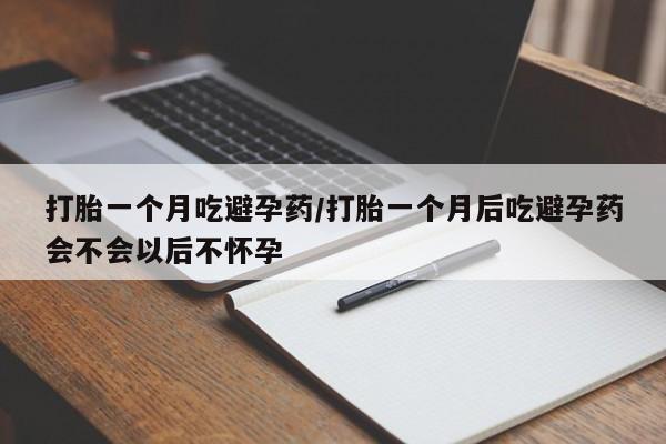 米非米索网上药店官网打胎一个月吃避孕药/打胎一个月后吃避孕药会不会以后不怀孕