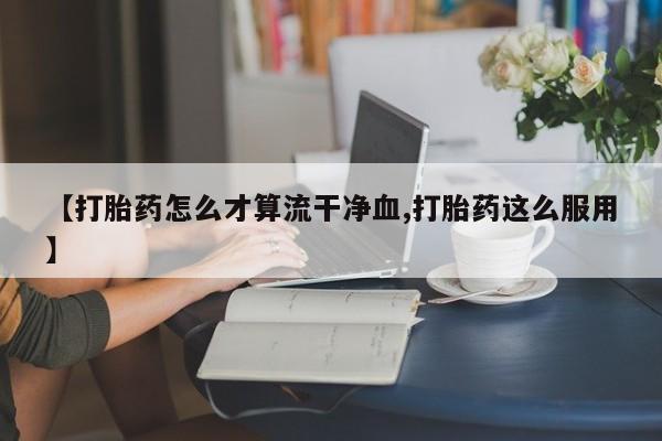 米非米索网上药店官网【打胎药怎么才算流干净血,打胎药这么服用】