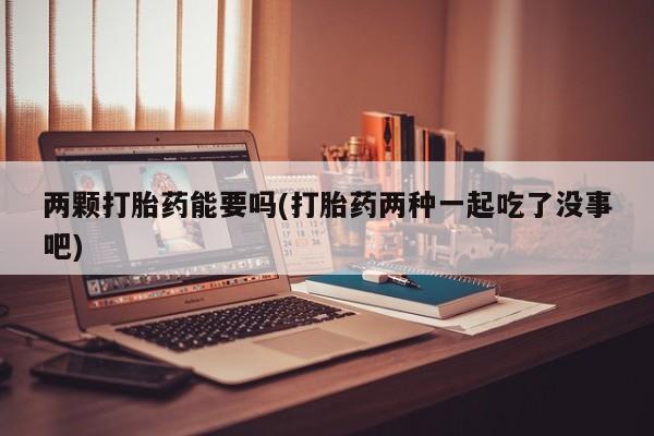 米非米索网上药店官网两颗打胎药能要吗(打胎药两种一起吃了没事吧)