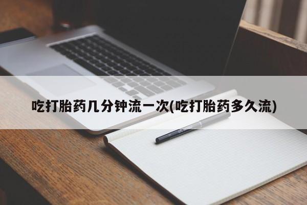 米非米索网上药店官网吃打胎药几分钟流一次(吃打胎药多久流)