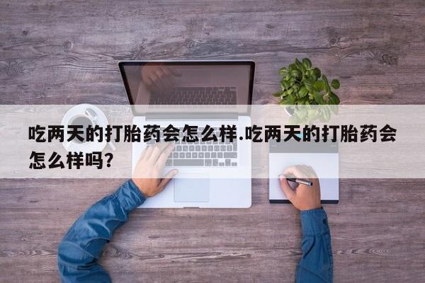 米非米索网上药店官网吃两天的打胎药会怎么样.吃两天的打胎药会怎么样吗？