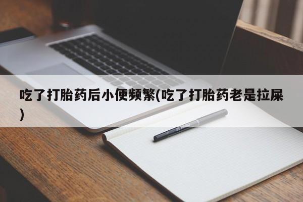 米非米索网上药店官网吃了打胎药后小便频繁(吃了打胎药老是拉屎)