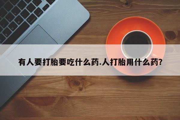 米非米索网上药店官网有人要打胎要吃什么药.人打胎用什么药？