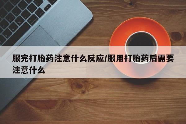 米非米索网上药店官网服完打胎药注意什么反应/服用打胎药后需要注意什么