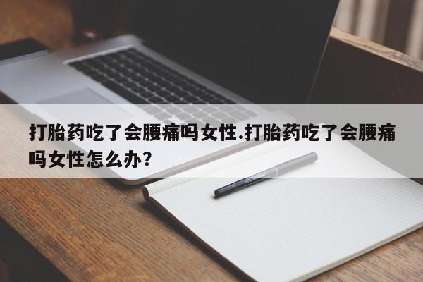 米非米索网上药店官网打胎药吃了会腰痛吗女性.打胎药吃了会腰痛吗女性怎么办？