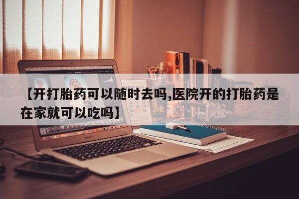 米非米索网上药店官网【开打胎药可以随时去吗,医院开的打胎药是在家就可以吃吗】