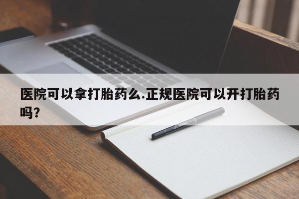 米非米索网上药店官网医院可以拿打胎药么.正规医院可以开打胎药吗？