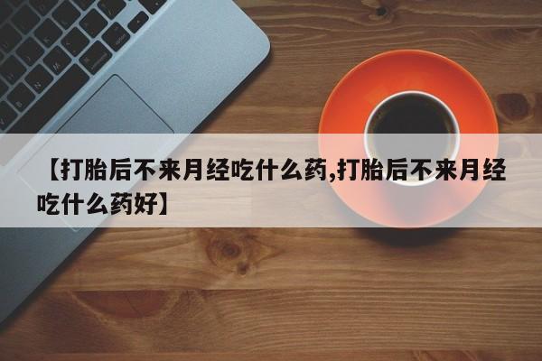 米非米索网上药店官网【打胎后不来月经吃什么药,打胎后不来月经吃什么药好】