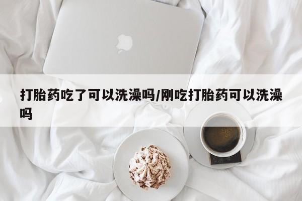 米非米索网上药店官网打胎药吃了可以洗澡吗/刚吃打胎药可以洗澡吗