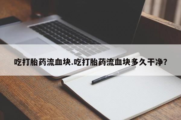 米非米索网上药店官网吃打胎药流血块.吃打胎药流血块多久干净？