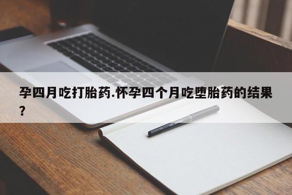 米非米索网上药店官网孕四月吃打胎药.怀孕四个月吃堕胎药的结果？
