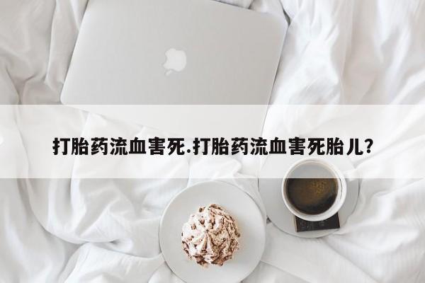 米非米索网上药店官网打胎药流血害死.打胎药流血害死胎儿?
