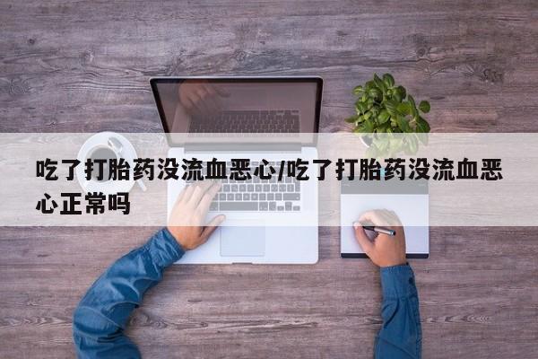 米非米索网上药店官网吃了打胎药没流血恶心/吃了打胎药没流血恶心正常吗