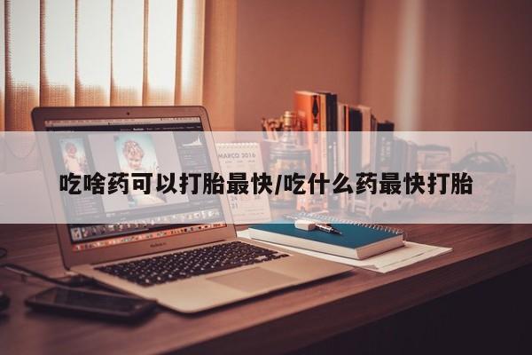米非米索网上药店官网吃啥药可以打胎最快/吃什么药最快打胎