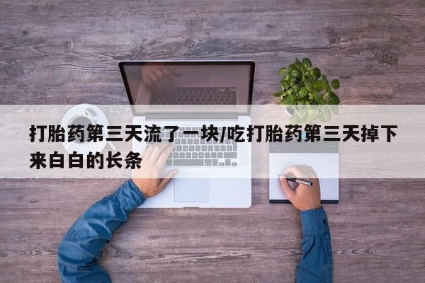 米非米索网上药店官网打胎药第三天流了一块/吃打胎药第三天掉下来白白的长条