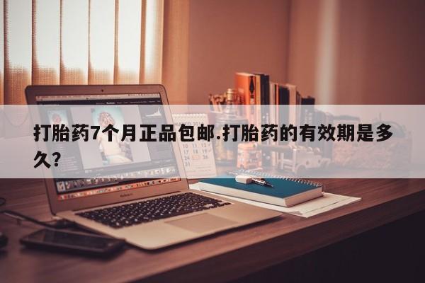 米非米索网上药店官网打胎药7个月正品包邮.打胎药的有效期是多久？