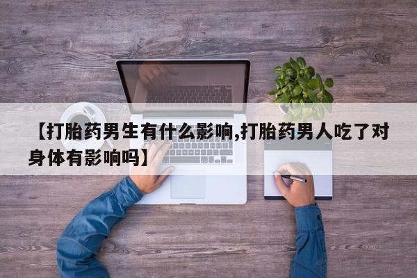 米非米索网上药店官网【打胎药男生有什么影响,打胎药男人吃了对身体有影响吗】