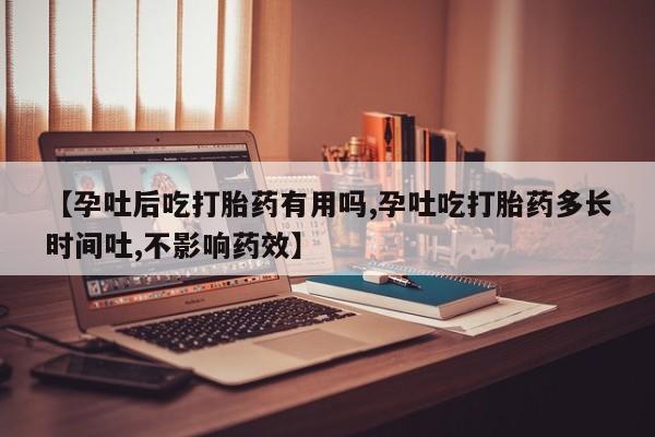 米非米索网上药店官网【孕吐后吃打胎药有用吗,孕吐吃打胎药多长时间吐,不影响药效】