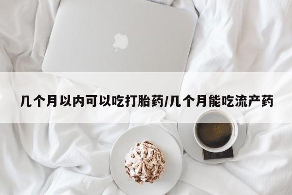 米非米索网上药店官网几个月以内可以吃打胎药/几个月能吃流产药