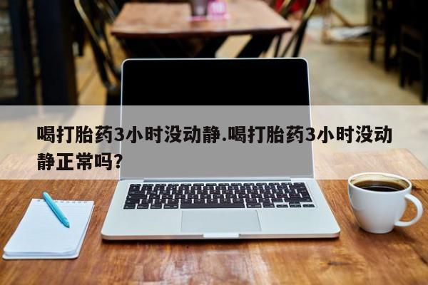 米非米索网上药店官网喝打胎药3小时没动静.喝打胎药3小时没动静正常吗？