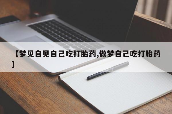 米非米索网上药店官网【梦见自见自己吃打胎药,做梦自己吃打胎药】