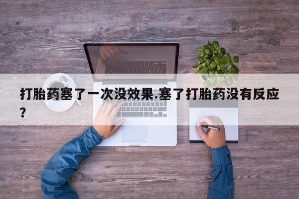 米非米索网上药店官网打胎药塞了一次没效果.塞了打胎药没有反应？