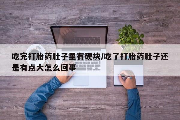 米非米索网上药店官网吃完打胎药肚子里有硬块/吃了打胎药肚子还是有点大怎么回事