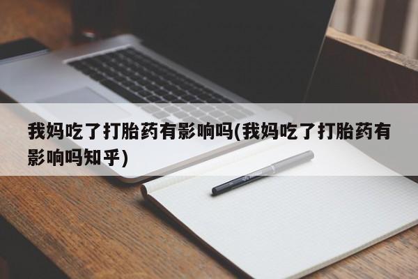米非米索网上药店官网我妈吃了打胎药有影响吗(我妈吃了打胎药有影响吗知乎)