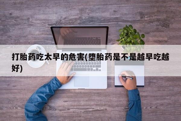 米非米索网上药店官网打胎药吃太早的危害(堕胎药是不是越早吃越好)