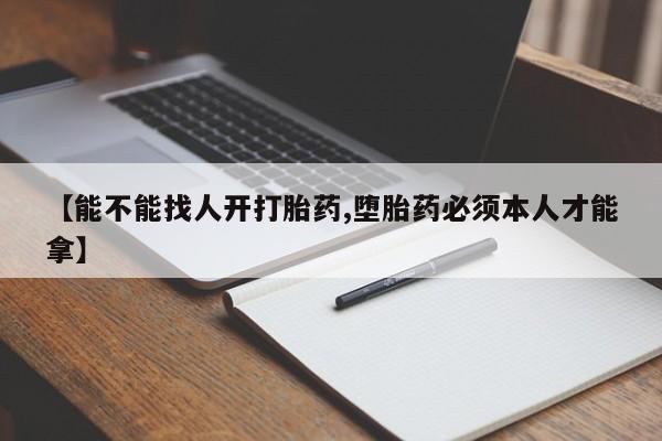 米非米索网上药店官网【能不能找人开打胎药,堕胎药必须本人才能拿】
