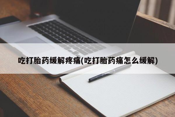 米非米索网上药店官网吃打胎药缓解疼痛(吃打胎药痛怎么缓解)