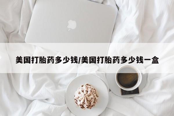 米非米索网上药店官网美国打胎药多少钱/美国打胎药多少钱一盒