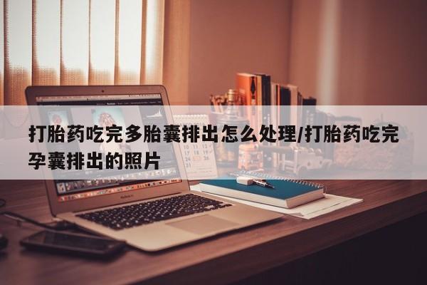米非米索网上药店官网打胎药吃完多胎囊排出怎么处理/打胎药吃完孕囊排出的照片