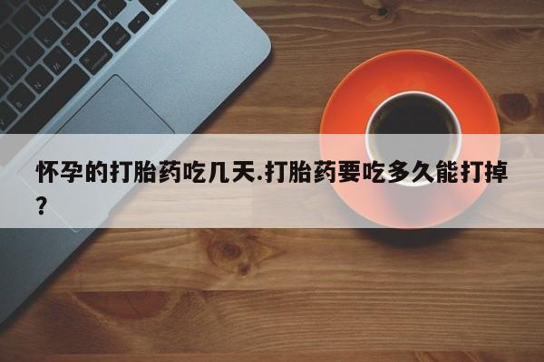 米非米索网上药店官网怀孕的打胎药吃几天.打胎药要吃多久能打掉？