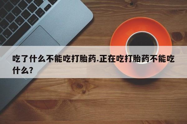米非米索网上药店官网吃了什么不能吃打胎药.正在吃打胎药不能吃什么？