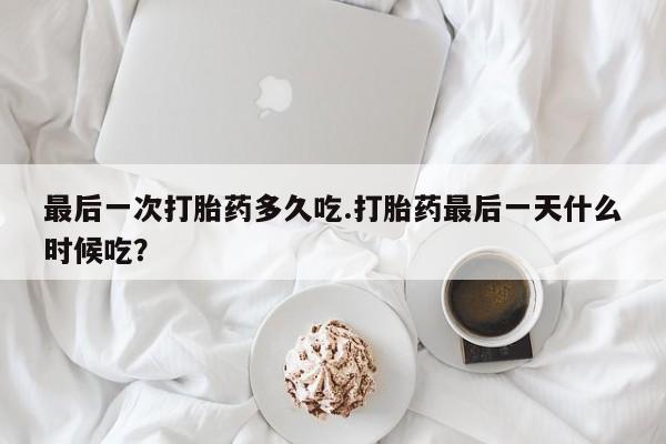 米非米索网上药店官网最后一次打胎药多久吃.打胎药最后一天什么时候吃？