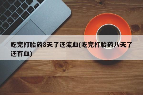 米非米索网上药店官网吃完打胎药8天了还流血(吃完打胎药八天了还有血)