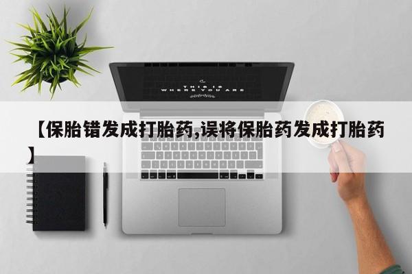 米非米索网上药店官网【保胎错发成打胎药,误将保胎药发成打胎药】