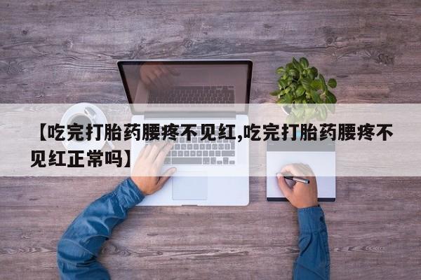 米非米索网上药店官网【吃完打胎药腰疼不见红,吃完打胎药腰疼不见红正常吗】